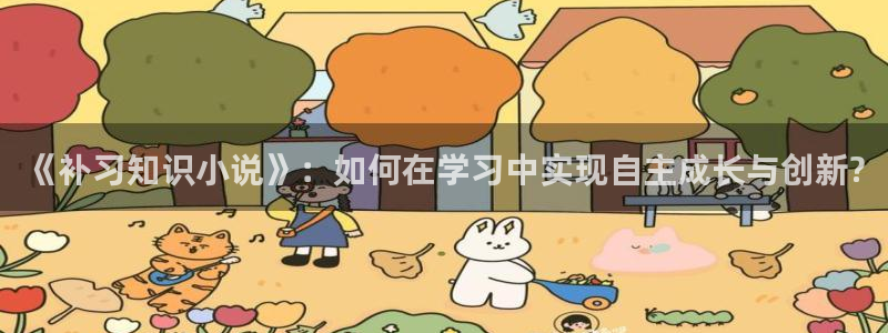 潇湘书院小说首页：《补习知识小说》：如何在学习中实现自主成长与创新?
